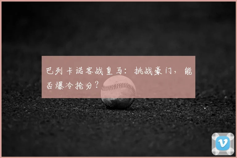 巴列卡诺客战皇马:挑战豪门,能否爆冷抢分?