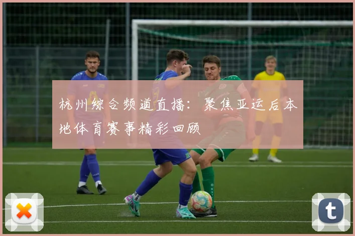 杭州综合频道直播:聚焦亚运后本地体育赛事精彩回顾
