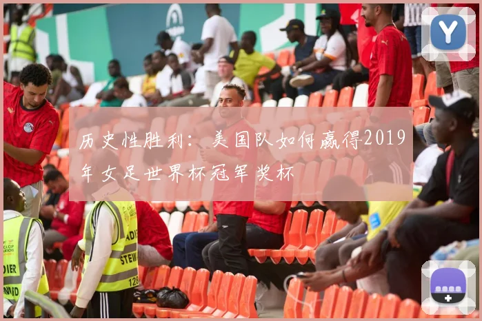 历史性胜利：美国队如何赢得2019年女足世界杯冠军奖杯