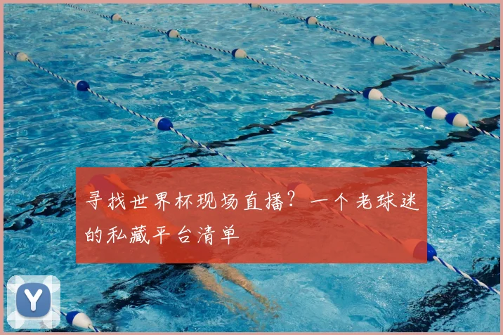 寻找世界杯现场直播？一个老球迷的私藏平台清单