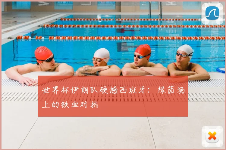 世界杯伊朗队硬撼西班牙:绿茵场上的铁血对抗