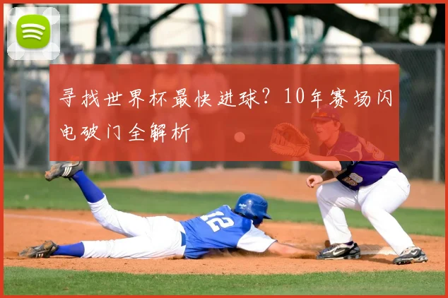 寻找世界杯最快进球？10年赛场闪电破门全解析