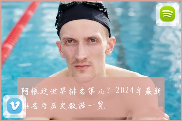 阿根廷世界排名第几？2024年最新排名与历史数据一览