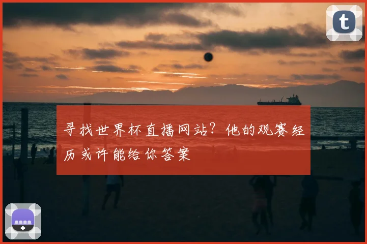 寻找世界杯直播网站？他的观赛经历或许能给你答案