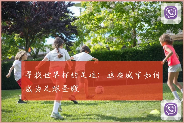 寻找世界杯的足迹：这些城市如何成为足球圣殿