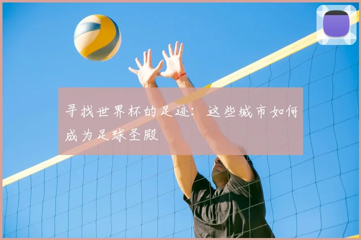寻找世界杯的足迹：这些城市如何成为足球圣殿