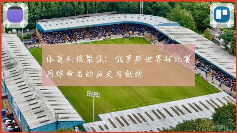 体育科技聚焦：俄罗斯世界杯比赛用球命名的历史与创新