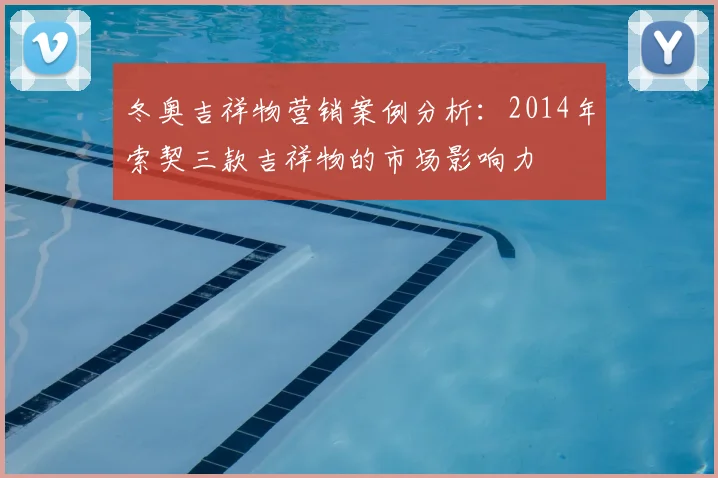 冬奥吉祥物营销案例分析：2014年索契三款吉祥物的市场影响力