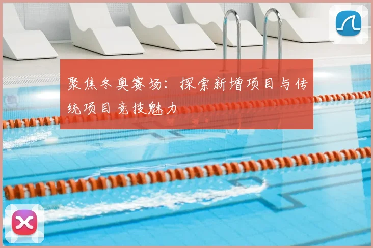 聚焦冬奥赛场：探索新增项目与传统项目竞技魅力