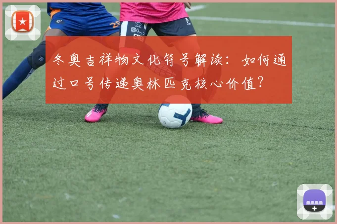 冬奥吉祥物文化符号解读：如何通过口号传递奥林匹克核心价值？