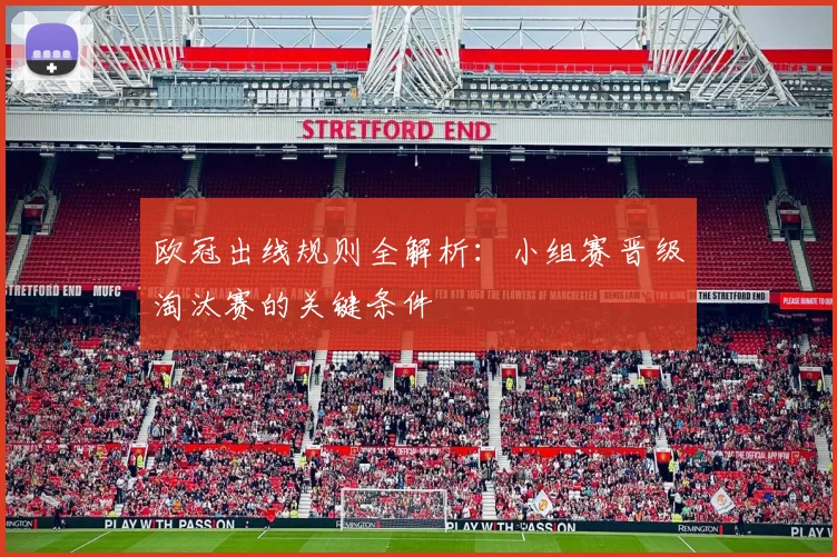 欧冠出线规则全解析：小组赛晋级淘汰赛的关键条件