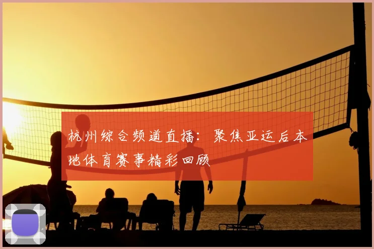 杭州综合频道直播：聚焦亚运后本地体育赛事精彩回顾