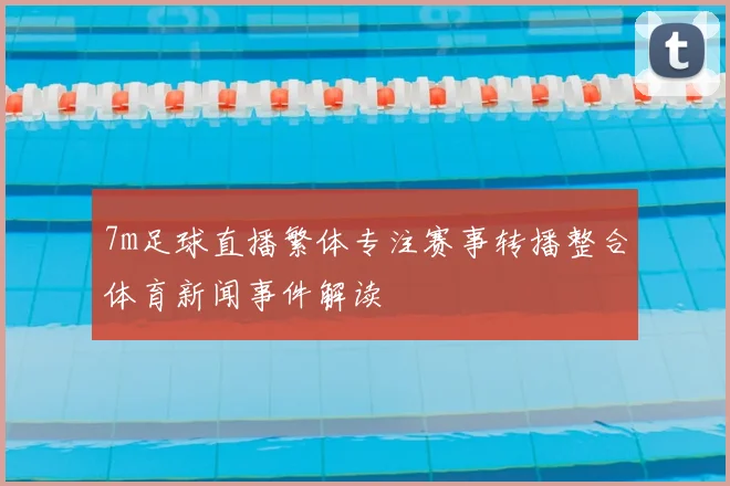 7m足球直播繁体专注赛事转播整合体育新闻事件解读