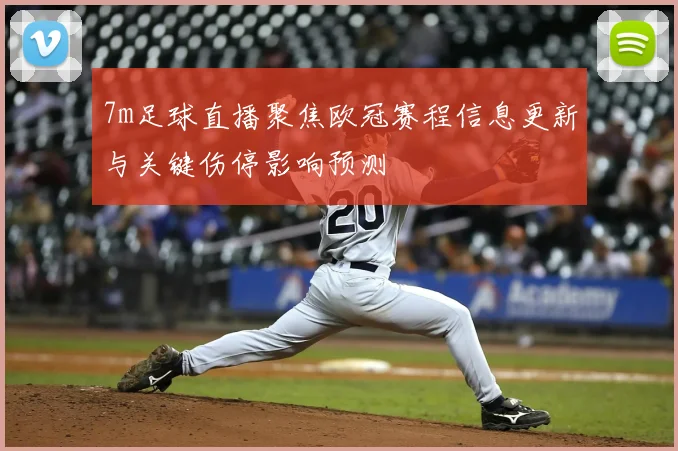 7m足球直播聚焦欧冠赛程信息更新与关键伤停影响预测