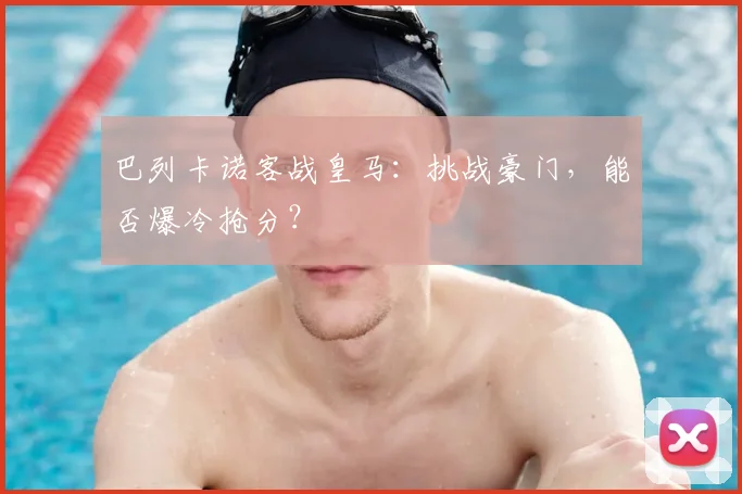 巴列卡诺客战皇马：挑战豪门，能否爆冷抢分？