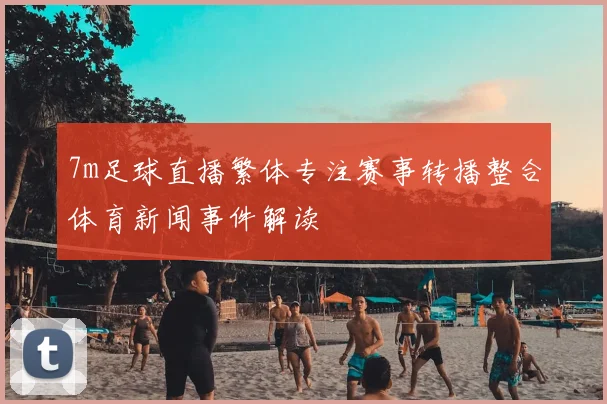 7m足球直播繁体专注赛事转播整合体育新闻事件解读