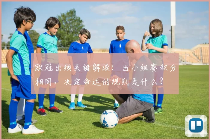 欧冠出线关键解读：当小组赛积分相同，决定命运的规则是什么？