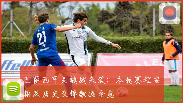 巴萨西甲关键战来袭：本轮赛程安排及历史交锋数据全览